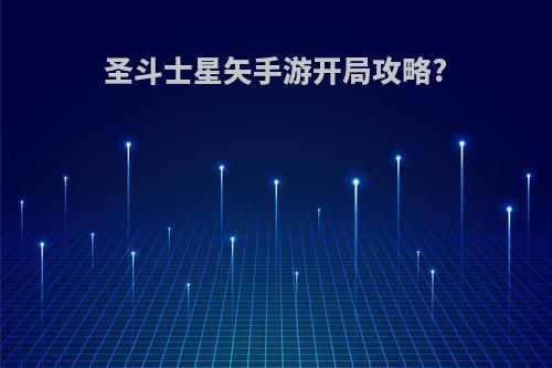 圣斗士星矢手游开局攻略?