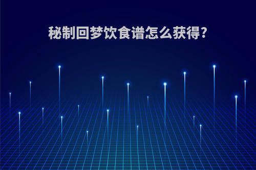 秘制回梦饮食谱怎么获得?