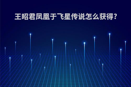 王昭君凤凰于飞星传说怎么获得?