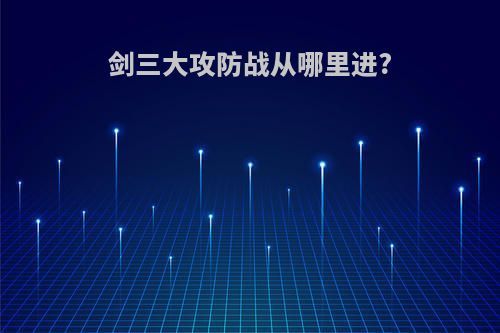 剑三大攻防战从哪里进?