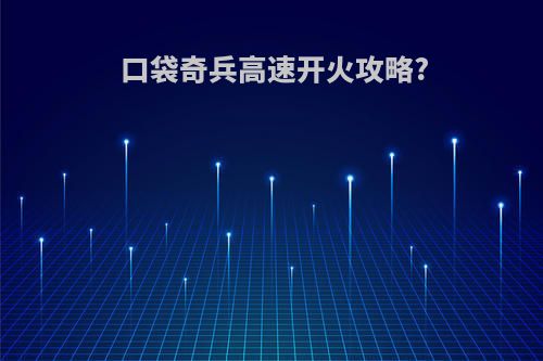口袋奇兵高速开火攻略?