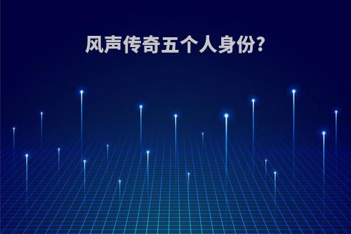 风声传奇五个人身份?