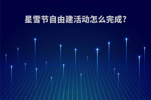 星雪节自由建活动怎么完成?