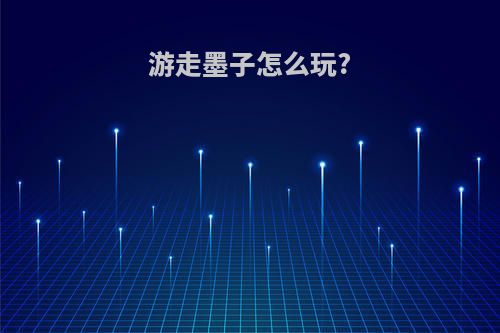 游走墨子怎么玩?