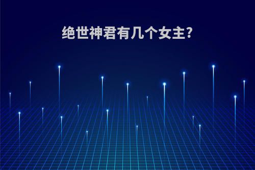 绝世神君有几个女主?