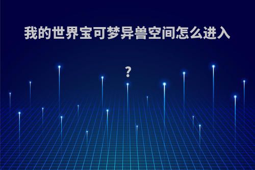 我的世界宝可梦异兽空间怎么进入?
