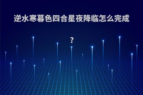 逆水寒暮色四合星夜降临怎么完成?