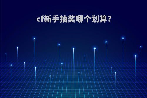 cf新手抽奖哪个划算?