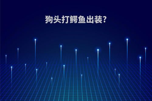 狗头打鳄鱼出装?