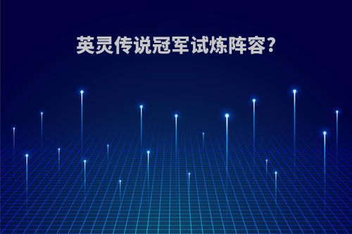 英灵传说冠军试炼阵容?