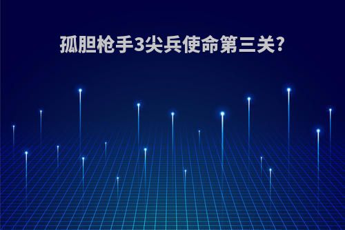 孤胆枪手3尖兵使命第三关?