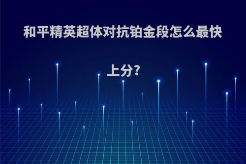 和平精英超体对抗铂金段怎么最快上分?