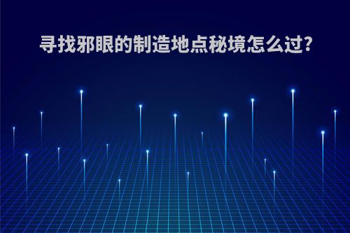 寻找邪眼的制造地点秘境怎么过?
