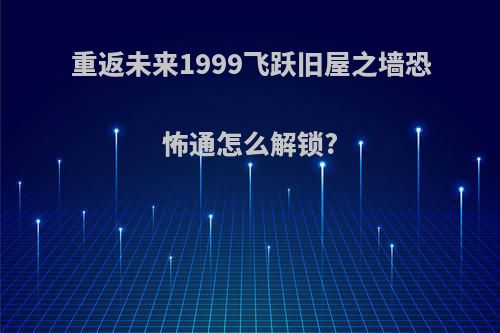 重返未来1999飞跃旧屋之墙恐怖通怎么解锁?