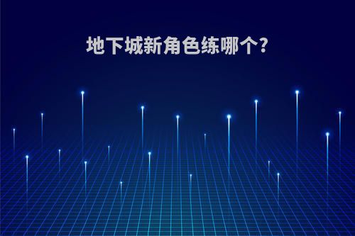 地下城新角色练哪个?