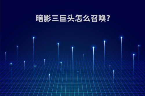暗影三巨头怎么召唤?