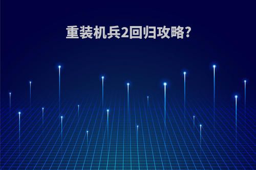 重装机兵2回归攻略?