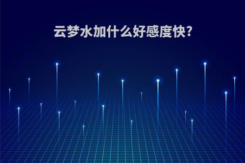 云梦水加什么好感度快?