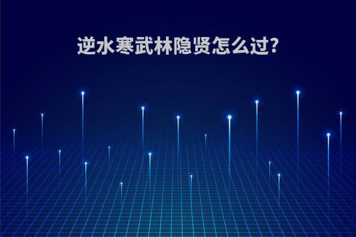 逆水寒武林隐贤怎么过?