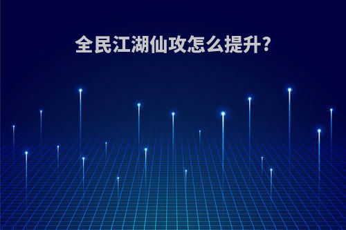 全民江湖仙攻怎么提升?