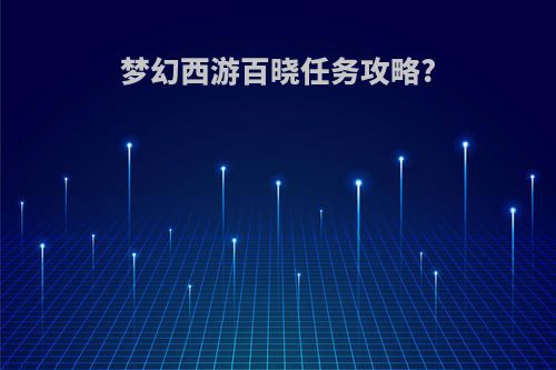 梦幻西游百晓任务攻略?