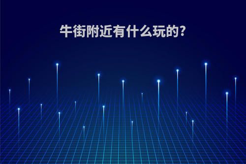 牛街附近有什么玩的?