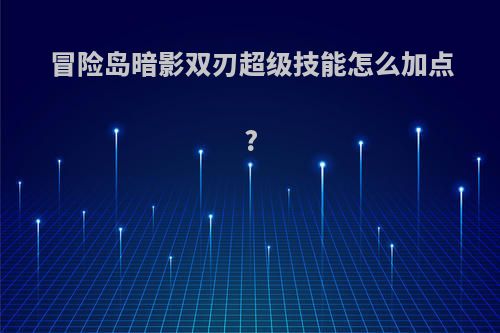 冒险岛暗影双刃超级技能怎么加点?