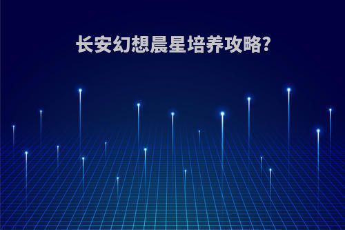 长安幻想晨星培养攻略?