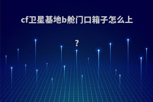 cf卫星基地b舱门口箱子怎么上?
