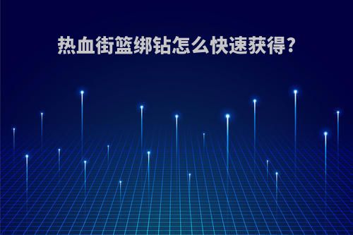 热血街篮绑钻怎么快速获得?