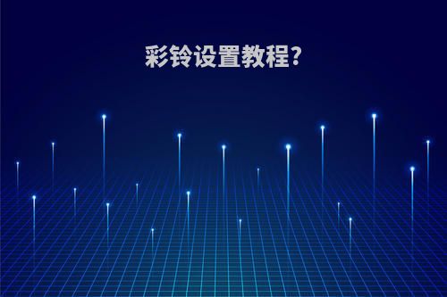 彩铃设置教程?