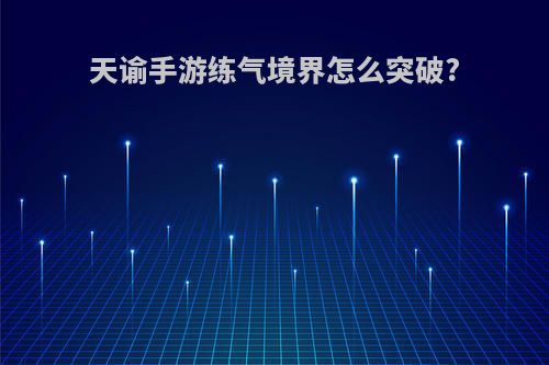 天谕手游练气境界怎么突破?