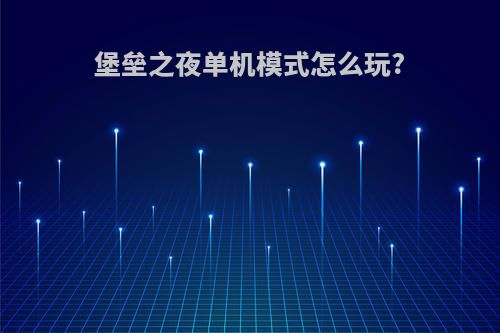堡垒之夜单机模式怎么玩?
