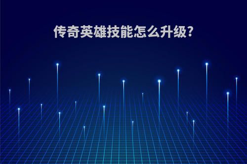 传奇英雄技能怎么升级?