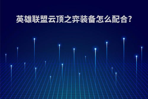 英雄联盟云顶之弈装备怎么配合?
