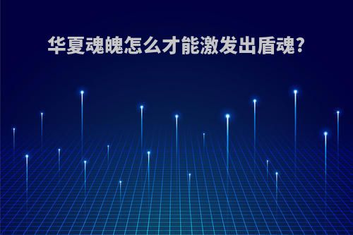 华夏魂魄怎么才能激发出盾魂?