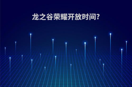 龙之谷荣耀开放时间?