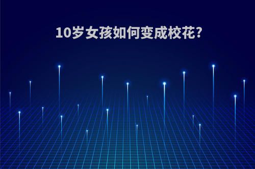 10岁女孩如何变成校花?