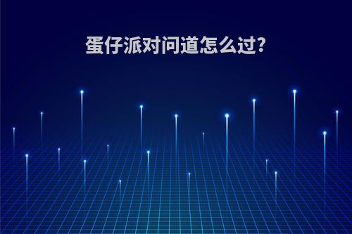 蛋仔派对问道怎么过?