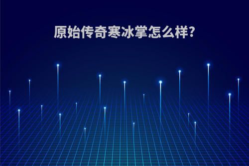 原始传奇寒冰掌怎么样?