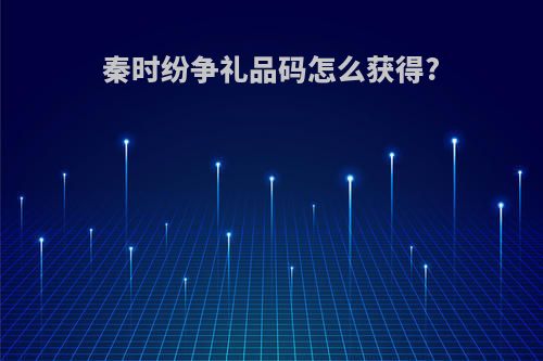 秦时纷争礼品码怎么获得?