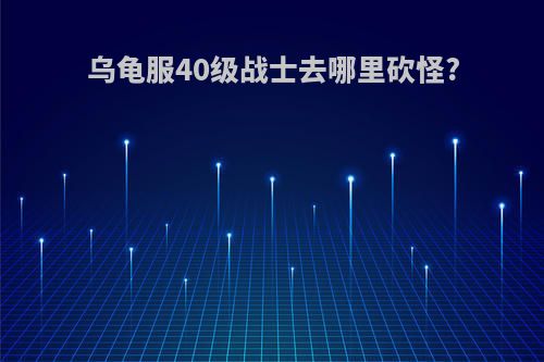 乌龟服40级战士去哪里砍怪?