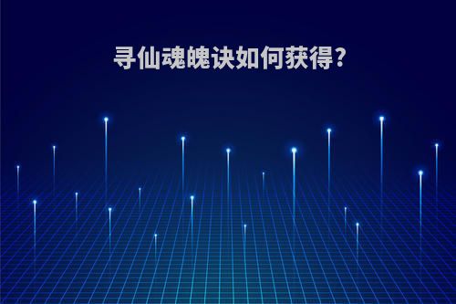 寻仙魂魄诀如何获得?