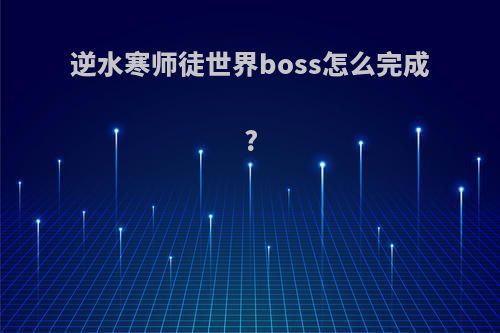 逆水寒师徒世界boss怎么完成?
