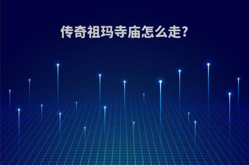 传奇祖玛寺庙怎么走?
