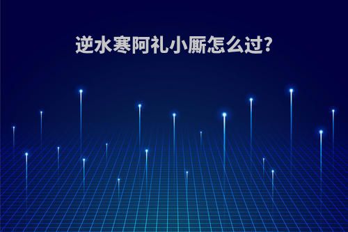 逆水寒阿礼小厮怎么过?