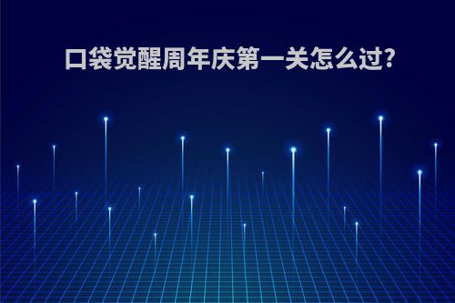 口袋觉醒周年庆第一关怎么过?
