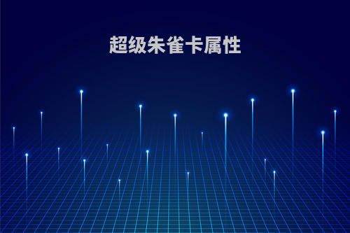 超级朱雀卡属性