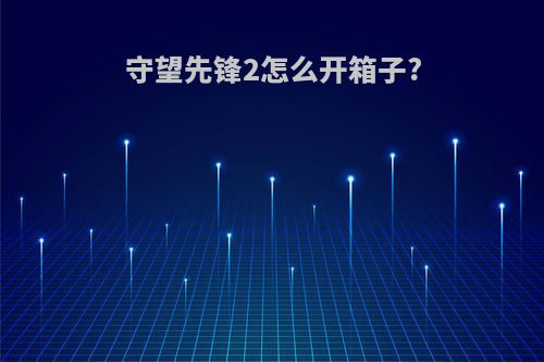 守望先锋2怎么开箱子?