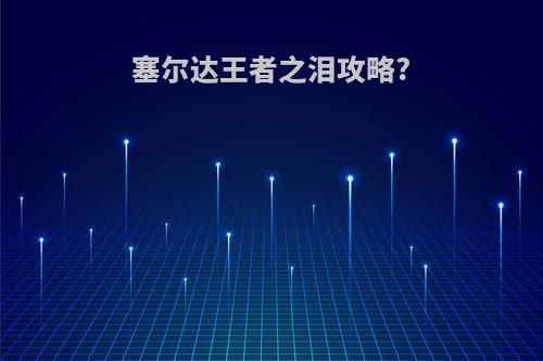 塞尔达王者之泪攻略?